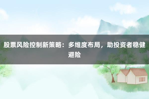 股票风险控制新策略：多维度布局，助投资者稳健避险