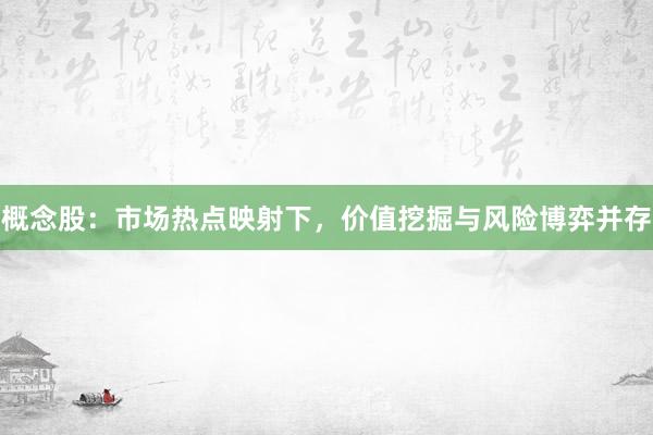 概念股：市场热点映射下，价值挖掘与风险博弈并存