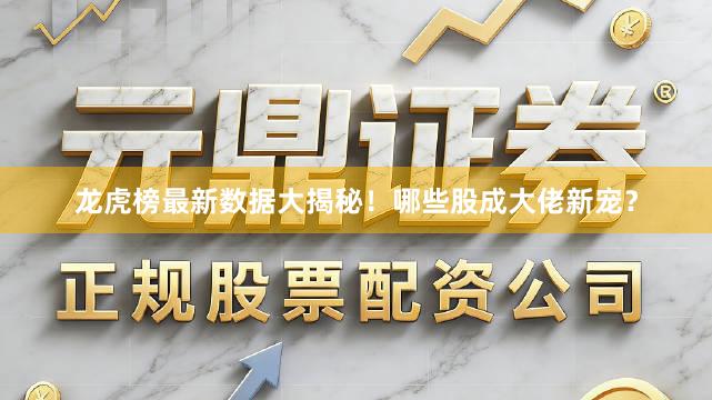 龙虎榜最新数据大揭秘！哪些股成大佬新宠？