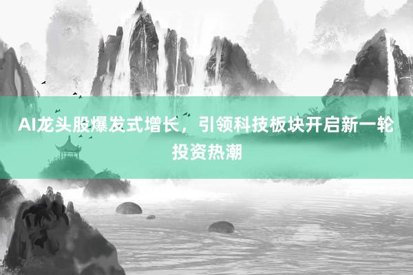 AI龙头股爆发式增长，引领科技板块开启新一轮投资热潮