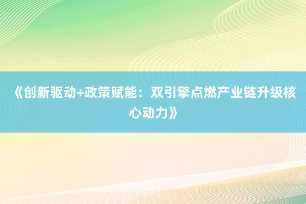 《创新驱动+政策赋能：双引擎点燃产业链升级核心动力》