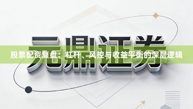 股票配资复盘：杠杆、风控与收益平衡的深层逻辑