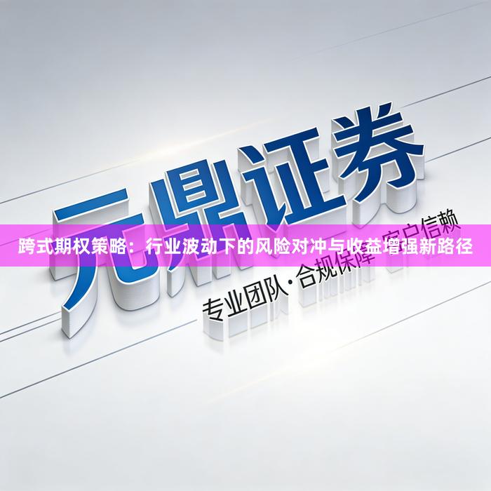 跨式期权策略：行业波动下的风险对冲与收益增强新路径