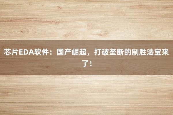 芯片EDA软件：国产崛起，打破垄断的制胜法宝来了！