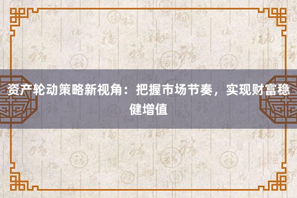 资产轮动策略新视角：把握市场节奏，实现财富稳健增值