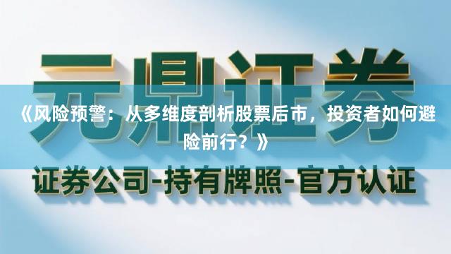 《风险预警：从多维度剖析股票后市，投资者如何避险前行？》