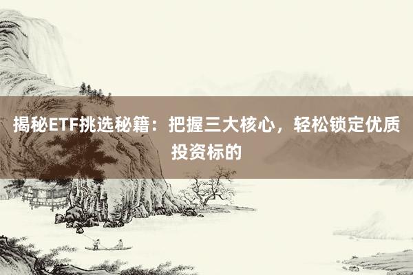 揭秘ETF挑选秘籍：把握三大核心，轻松锁定优质投资标的