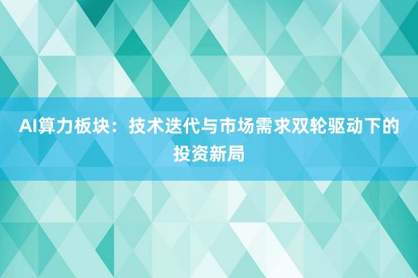 AI算力板块：技术迭代与市场需求双轮驱动下的投资新局