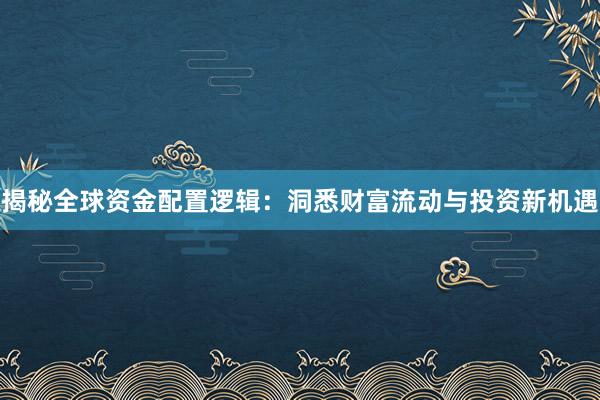 揭秘全球资金配置逻辑：洞悉财富流动与投资新机遇