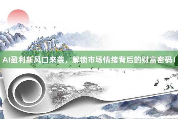 AI盈利新风口来袭，解锁市场情绪背后的财富密码！