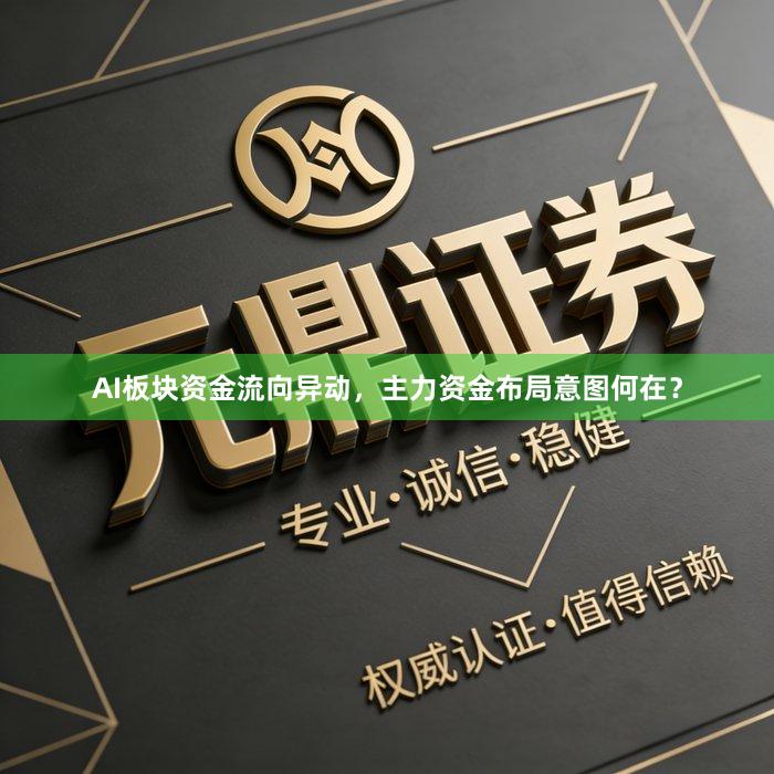 AI板块资金流向异动，主力资金布局意图何在？